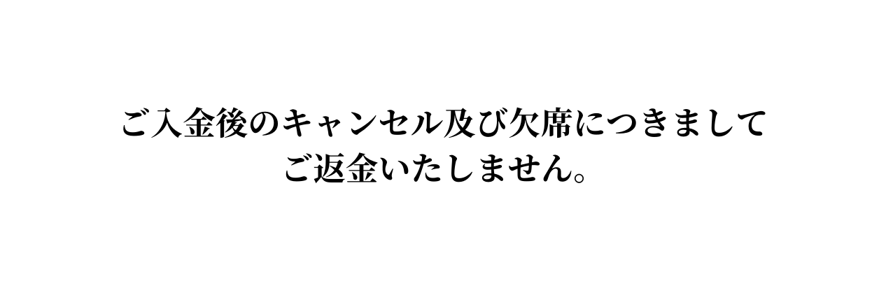 ご入金後のキャンセル及び欠席につきましてご返金いたしません