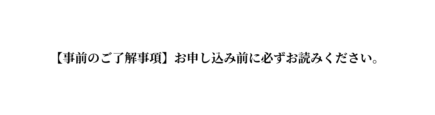 事前のご了解事項 お申し込み前に必ずお読みください
